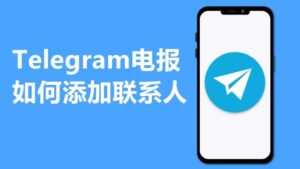 Telegram 添加好友教程大全：手机号加人、用户名搜索与限制说明